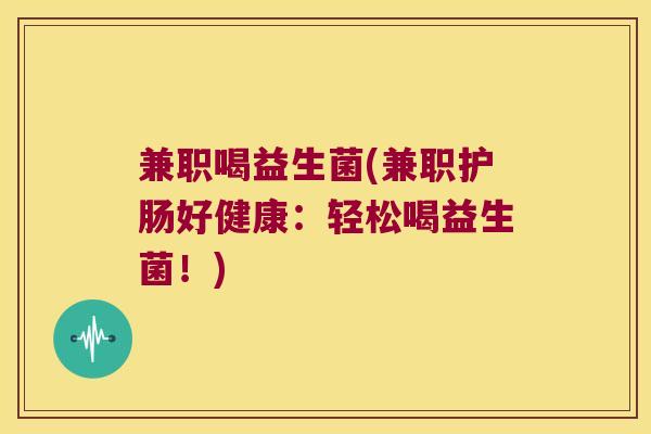 兼职喝益生菌(兼职护肠好健康：轻松喝益生菌！)