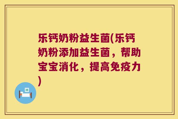 乐钙奶粉益生菌(乐钙奶粉添加益生菌,帮助宝宝消化,提高力) 乐钙奶粉益生菌(乐钙奶粉添加益生菌,帮助宝宝消化,提高力)