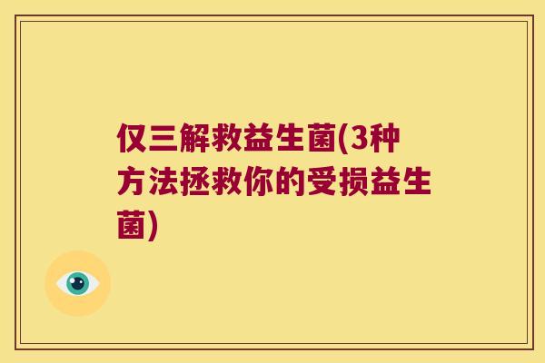 仅三解救益生菌(3种方法拯救你的受损益生菌)