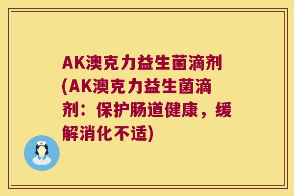 AK澳克力益生菌滴剂(AK澳克力益生菌滴剂：保护肠道健康，缓解消化不适)