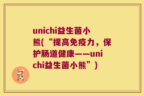 unichi益生菌小熊(“提高力,保护肠道健康——unichi益生菌小熊”) unichi益生菌小熊(“提高力,保护肠道健康——unichi益生菌小熊”)