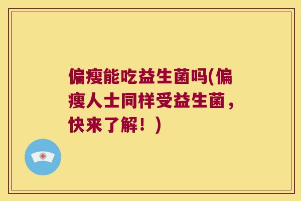 偏瘦能吃益生菌吗(偏瘦人士同样受益生菌,快来了解!) 偏瘦能吃益生菌吗(偏瘦人士同样受益生菌,快来了解!)