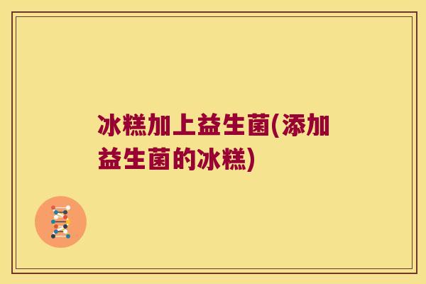 冰糕加上益生菌(添加益生菌的冰糕)