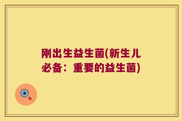 刚出生益生菌(新生儿必备:重要的益生菌) 刚出生益生菌(新生儿必备:重要的益生菌)