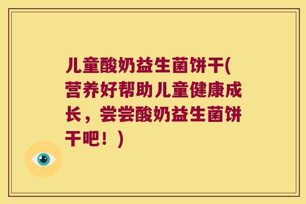 儿童酸奶益生菌饼干(营养好帮助儿童健康成长，尝尝酸奶益生菌饼干吧！)