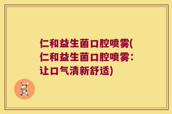仁和益生菌口腔喷雾(仁和益生菌口腔喷雾：让口气清新舒适)