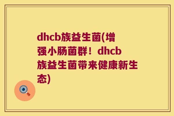 dhcb族益生菌(增强小肠菌群!dhcb族益生菌带来健康新生态) dhcb族益生菌(增强小肠菌群!dhcb族益生菌带来健康新生态)