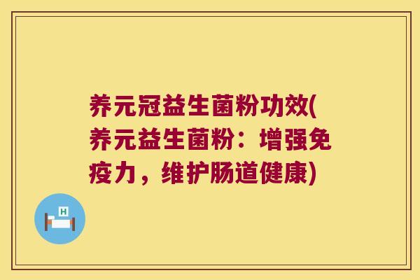 养元冠益生菌粉功效(养元益生菌粉：增强免疫力，维护肠道健康)