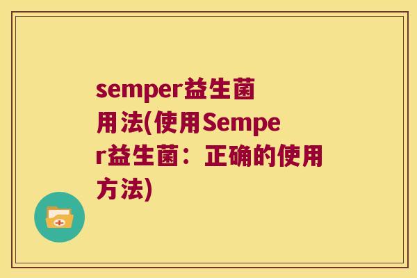 semper益生菌 用法(使用Semper益生菌:正确的使用方法) semper益生菌 用法(使用Semper益生菌:正确的使用方法)