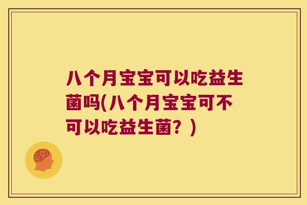 八个月宝宝可以吃益生菌吗(八个月宝宝可不可以吃益生菌？)