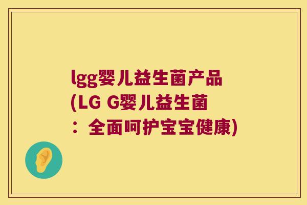 lgg婴儿益生菌产品(LG G婴儿益生菌:全面呵护宝宝健康) lgg婴儿益生菌产品(LG G婴儿益生菌:全面呵护宝宝健康)