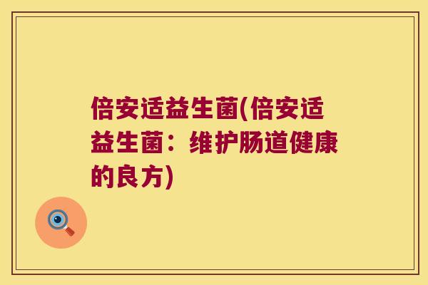 倍安适益生菌(倍安适益生菌：维护肠道健康的良方)