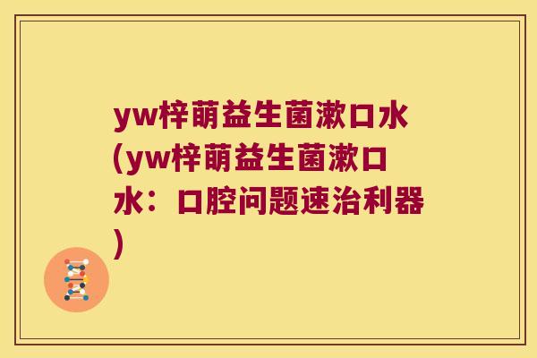 yw梓萌益生菌漱口水(yw梓萌益生菌漱口水：口腔问题速治利器)