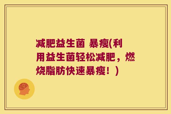 减肥益生菌 暴瘦(利用益生菌轻松减肥，燃烧脂肪快速暴瘦！)