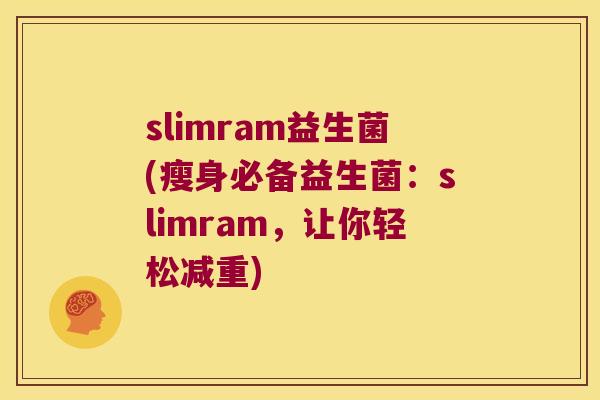 slimram益生菌(瘦身必备益生菌:slimram,让你轻松减重) slimram益生菌(瘦身必备益生菌:slimram,让你轻松减重)
