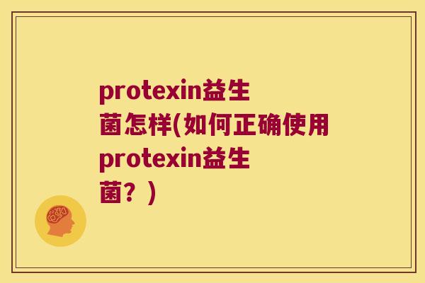 protexin益生菌怎样(如何正确使用protexin益生菌？)