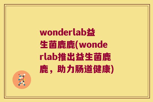 wonderlab益生菌鹿鹿(wonderlab推出益生菌鹿鹿，助力肠道健康)