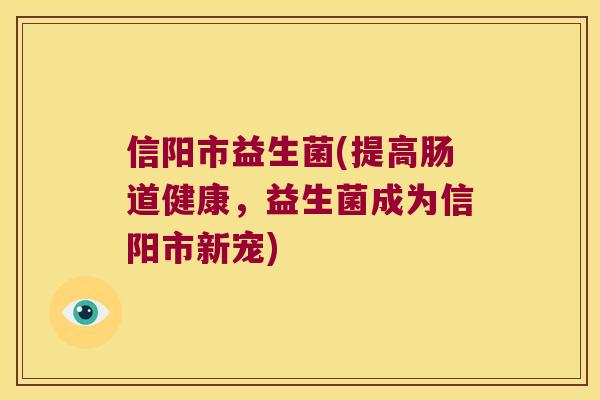 信阳市益生菌(提高肠道健康，益生菌成为信阳市新宠)