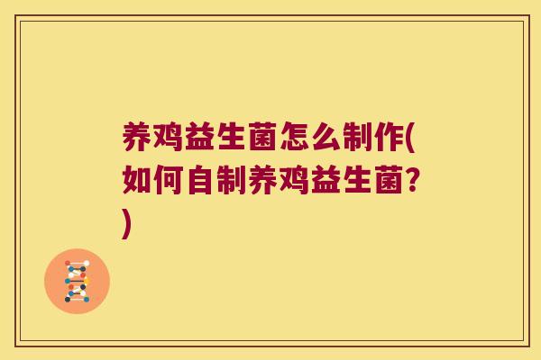 养鸡益生菌怎么制作(如何自制养鸡益生菌？)