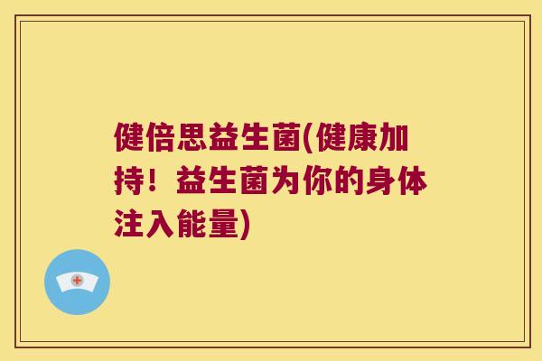 健倍思益生菌(健康加持！益生菌为你的身体注入能量)