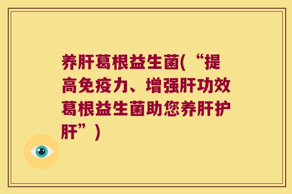 养肝葛根益生菌(“提高免疫力、增强肝功效葛根益生菌助您养肝护肝”)