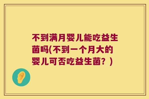 不到满月婴儿能吃益生菌吗(不到一个月大的婴儿可否吃益生菌？)