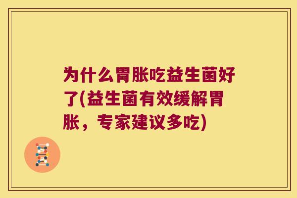 为什么胃胀吃益生菌好了(益生菌有效缓解胃胀,专家建议多吃) 为什么胃胀吃益生菌好了(益生菌有效缓解胃胀,专家建议多吃)