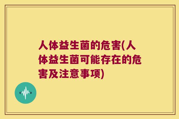 人体益生菌的危害(人体益生菌可能存在的危害及注意事项)