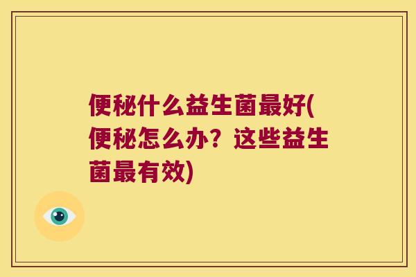 什么益生菌好(怎么办?这些益生菌有效) 什么益生菌好(怎么办?这些益生菌有效)