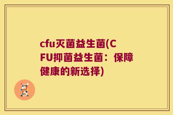 cfu灭菌益生菌(CFU抑菌益生菌：保障健康的新选择)