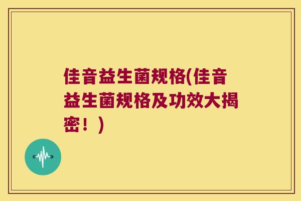 佳音益生菌规格(佳音益生菌规格及功效大揭密!) 佳音益生菌规格(佳音益生菌规格及功效大揭密!)