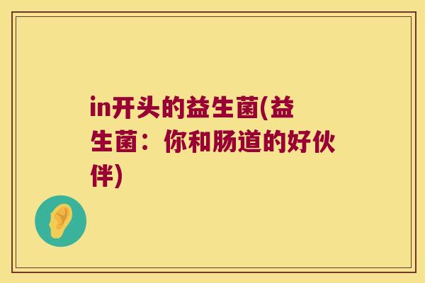 in开头的益生菌(益生菌：你和肠道的好伙伴)