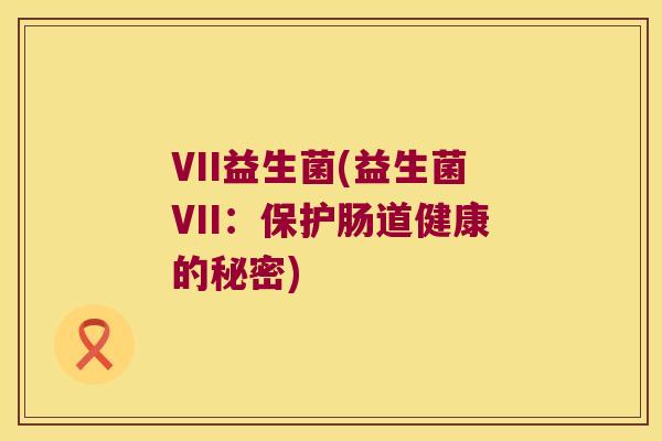 VII益生菌(益生菌VII：保护肠道健康的秘密)