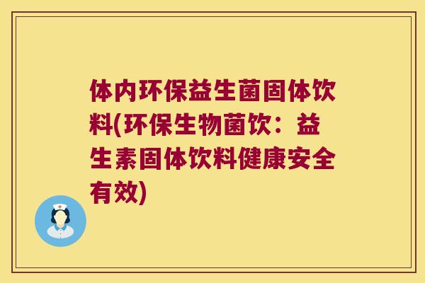 体内环保益生菌固体饮料(环保生物菌饮：益生素固体饮料健康安全有效)