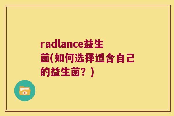 radlance益生菌(如何选择适合自己的益生菌？)