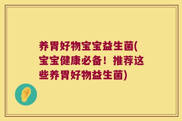 养胃好物宝宝益生菌(宝宝健康必备！推荐这些养胃好物益生菌)