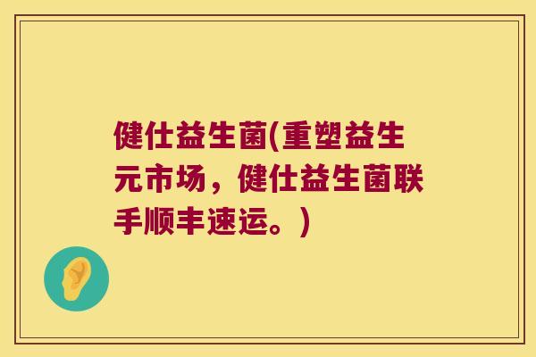 健仕益生菌(重塑益生元市场,健仕益生菌联手顺丰速运。) 健仕益生菌(重塑益生元市场,健仕益生菌联手顺丰速运。)