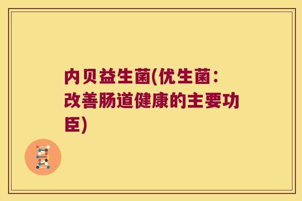 内贝益生菌(优生菌：改善肠道健康的主要功臣)