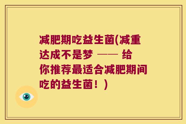 期吃益生菌(减重达成不是梦 ── 给你推荐适合期间吃的益生菌!) 期吃益生菌(减重达成不是梦 ── 给你推荐适合期间吃的益生菌!)