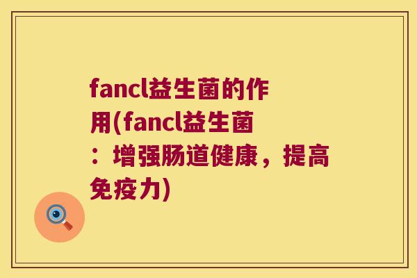 fancl益生菌的作用(fancl益生菌：增强肠道健康，提高免疫力)