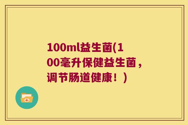 100ml益生菌(100毫升保健益生菌,调节肠道健康!) 100ml益生菌(100毫升保健益生菌,调节肠道健康!)