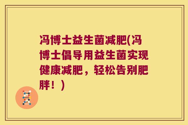 冯博士益生菌减肥(冯博士倡导用益生菌实现健康减肥，轻松告别肥胖！)
