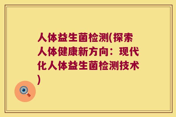 人体益生菌检测(探索人体健康新方向：现代化人体益生菌检测技术)