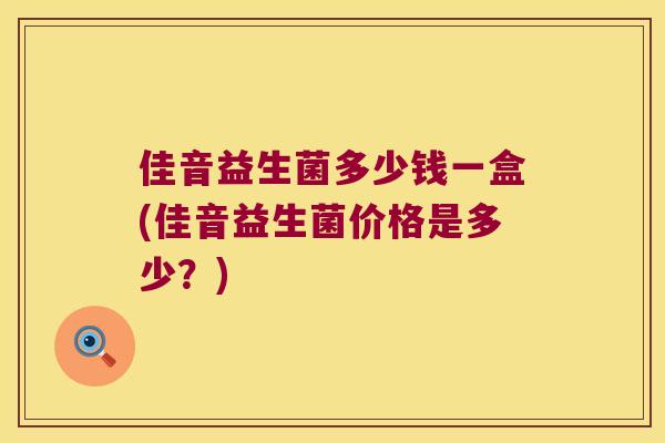 佳音益生菌多少钱一盒(佳音益生菌价格是多少?) 佳音益生菌多少钱一盒(佳音益生菌价格是多少?)