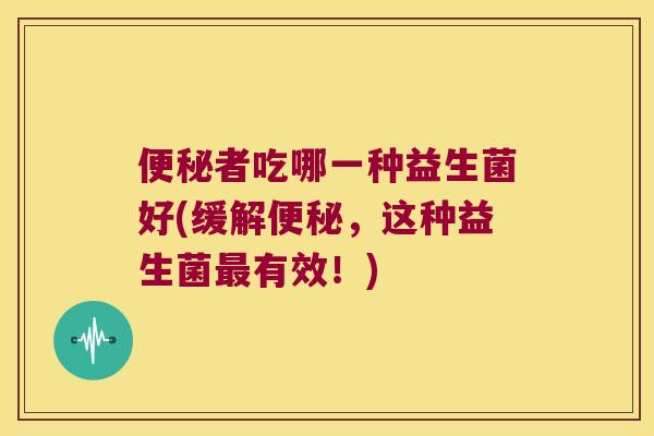 者吃哪一种益生菌好(缓解,这种益生菌有效!) 者吃哪一种益生菌好(缓解,这种益生菌有效!)