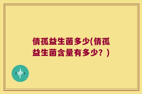 倩孤益生菌多少(倩孤益生菌含量有多少？)