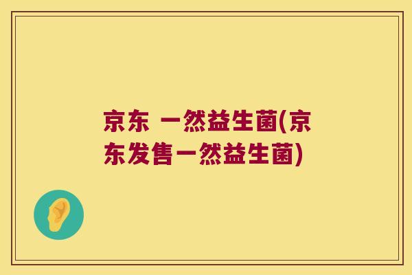 京东 一然益生菌(京东发售一然益生菌)
