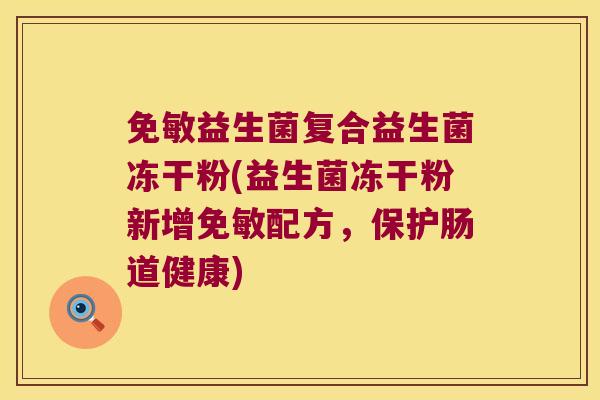 免敏益生菌复合益生菌冻干粉(益生菌冻干粉新增免敏配方，保护肠道健康)