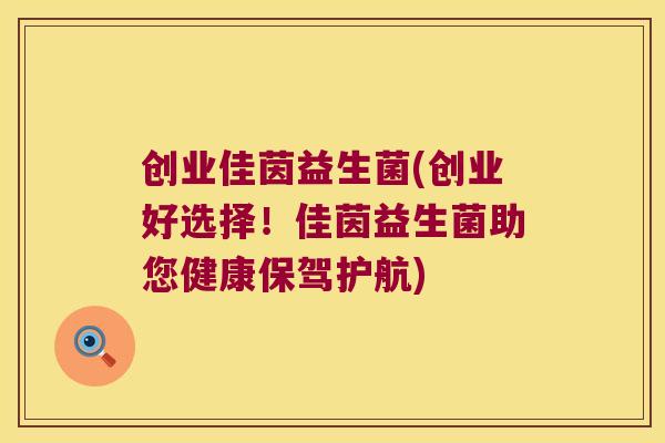 创业佳茵益生菌(创业好选择！佳茵益生菌助您健康保驾护航)