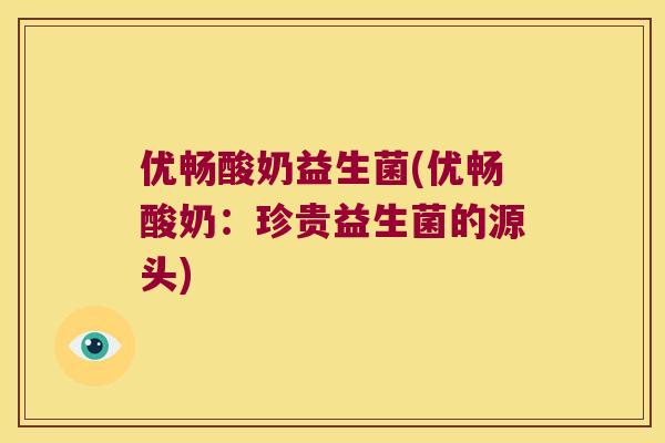 优畅酸奶益生菌(优畅酸奶:珍贵益生菌的源头) 优畅酸奶益生菌(优畅酸奶:珍贵益生菌的源头)